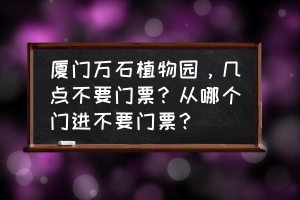 万石植物园东门进好吗 厦门万石植物园，几点不要门票？从哪个门进不要门票？