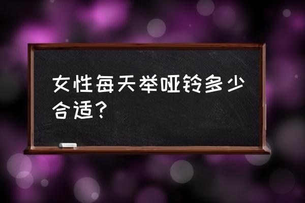 哑铃锻炼女子开始几千克 女性每天举哑铃多少合适？