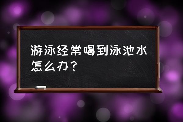 游泳喝了脏水怎么办 游泳经常喝到泳池水怎么办？