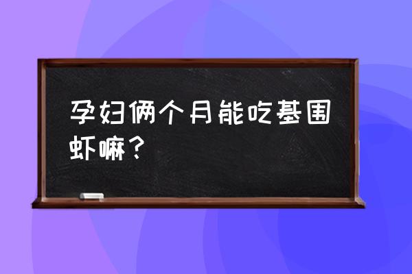 孕妇能吃饲料养的基围虾吗 孕妇俩个月能吃基围虾嘛？