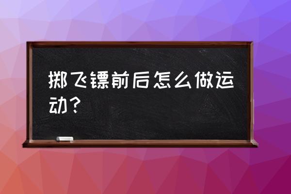 扔飞镖锻炼什么地方 掷飞镖前后怎么做运动？