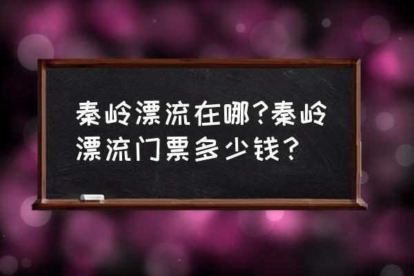 秦岭峡谷漂流走高速吗 秦岭漂流在哪?秦岭漂流门票多少钱？