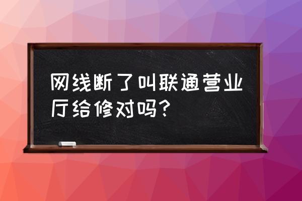 联通网线坏了怎么办 网线断了叫联通营业厅给修对吗？