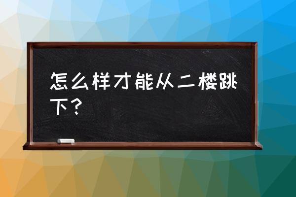 怎样让自己从楼梯上摔下来 怎么样才能从二楼跳下？