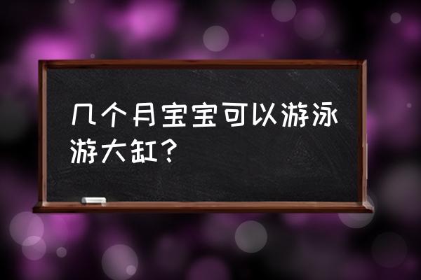 宝宝几个月大可以游泳 几个月宝宝可以游泳游大缸？