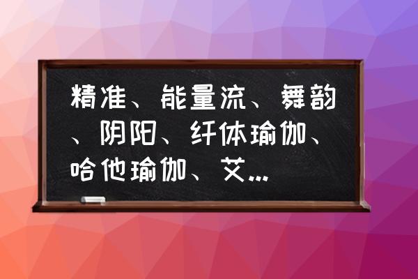 纤体瑜伽减肥吗 精准、能量流、舞韵、阴阳、纤体瑜伽、哈他瑜伽、艾扬格瑜伽、普拉提、慢流瑜伽，这些都有什么区别啊？