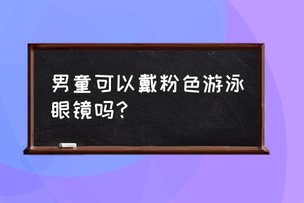 儿童游泳戴什么颜色的泳镜 男童可以戴粉色游泳眼镜吗？