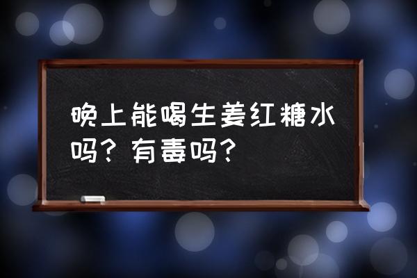 喝红糖水致癌是真的吗 晚上能喝生姜红糖水吗？有毒吗？