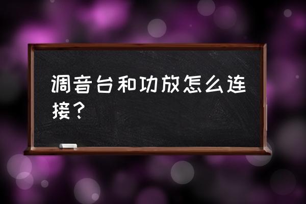 功放机怎么连接调音台 调音台和功放怎么连接？