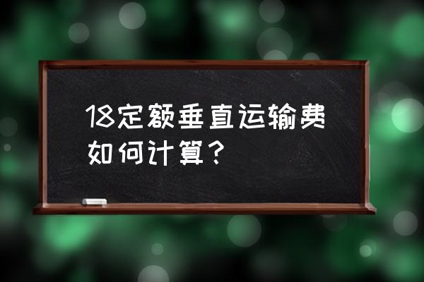 屋顶绿化如何计算垂直运输费 18定额垂直运输费如何计算？