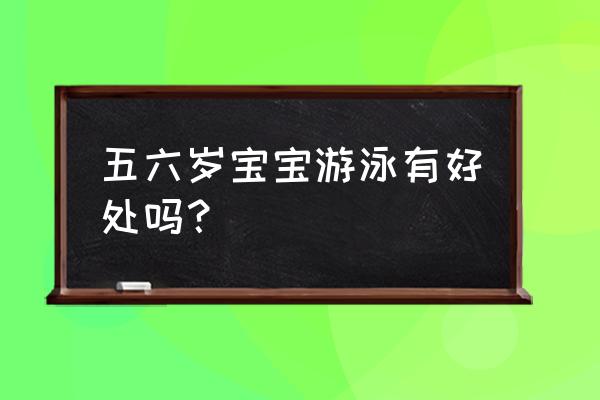 儿童游泳有什么好处吗 五六岁宝宝游泳有好处吗？