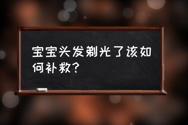 婴儿理光头怎样护理? 宝宝头发剃光了该如何补救？