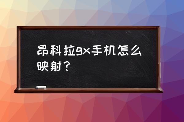 昂克赛拉怎么手机映射 昂科拉gx手机怎么映射？