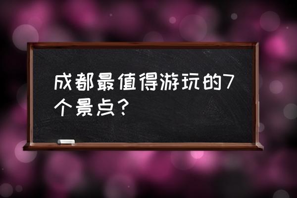 成都有哪些好玩的地方6 成都最值得游玩的7个景点？