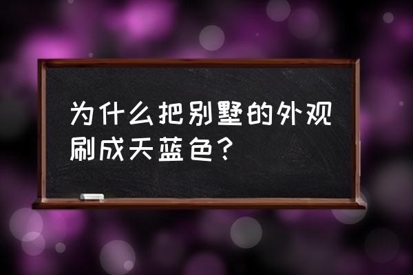 农村别墅外观什么颜色最好 为什么把别墅的外观刷成天蓝色？