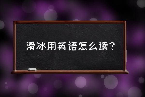 赢得一场滑冰比赛英语怎么说 滑冰用英语怎么读？