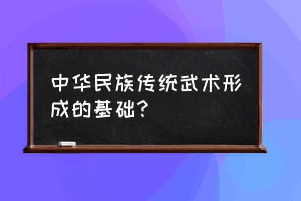 武术与中国传统文化论文怎么写 中华民族传统武术形成的基础？