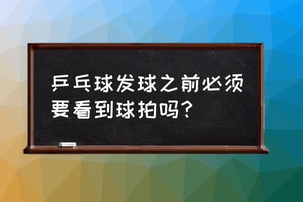 乒乓球发球为什么球拍 乒乓球发球之前必须要看到球拍吗？