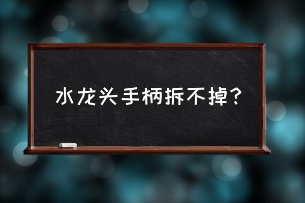 日丰管水龙头怎么拆 水龙头手柄拆不掉？