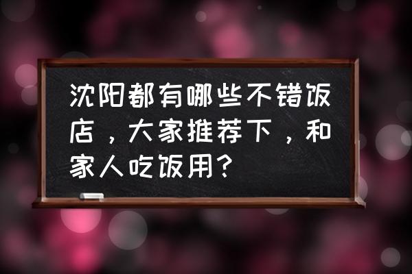 沈阳大东区哪家饭店好吃 沈阳都有哪些不错饭店，大家推荐下，和家人吃饭用？