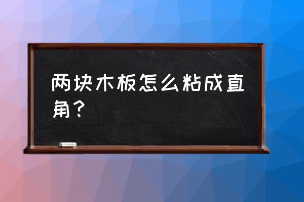 实木家具直角怎么固定 两块木板怎么粘成直角？