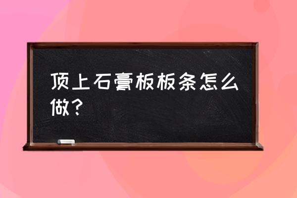 能用石膏板做顶角线吗 顶上石膏板板条怎么做？