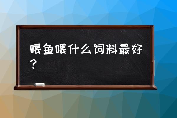 鱼用哪种饲料养最好 喂鱼喂什么饲料最好？