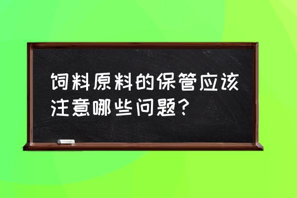 试验员如何管理原料入库 饲料原料的保管应该注意哪些问题？