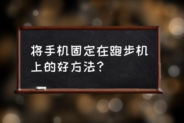 华为手机放跑步机如何设置 将手机固定在跑步机上的好方法？