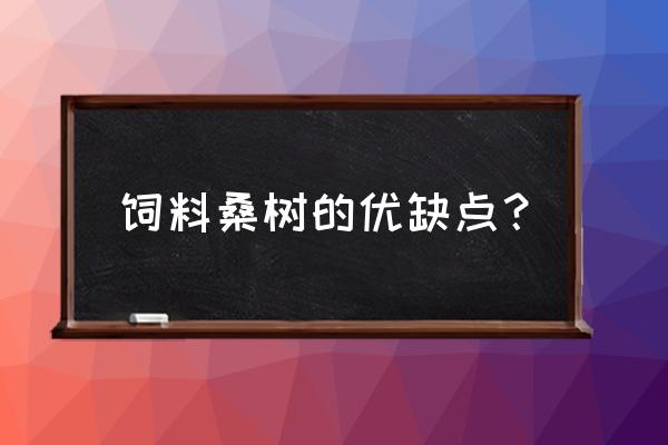 桑叶可做膨化饲料吗 饲料桑树的优缺点？