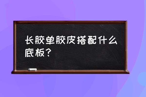 长胶胶皮配什么球拍 长胶单胶皮搭配什么底板？