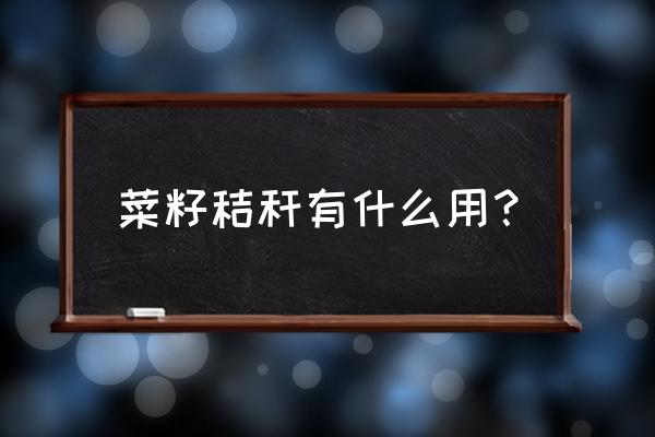 菜籽秸秆可以做有机肥吗 菜籽秸秆有什么用？