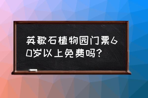 大连英歌石植物园现在开吗 英歌石植物园门票60岁以上免费吗？