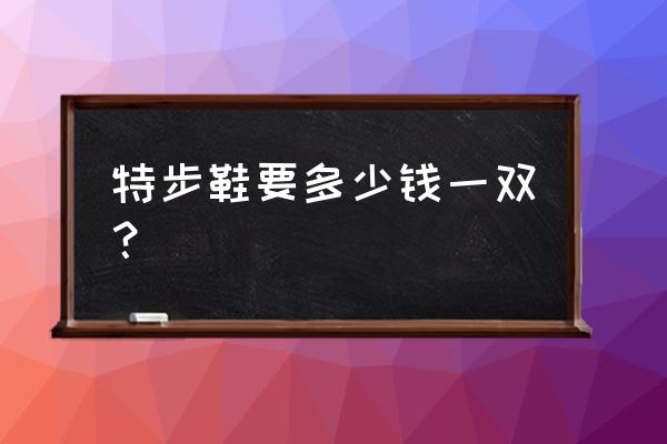 特步篮球鞋多少钱一双 特步鞋要多少钱一双？