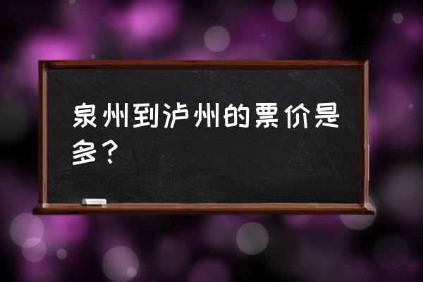 泉州到广元汽车票多少钱 泉州到泸州的票价是多？