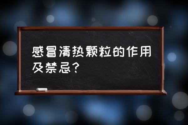 喝感冒清热颗粒能喝菊花吗 感冒清热颗粒的作用及禁忌？