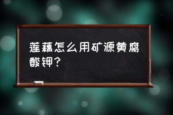 种莲藕施什么钾肥 莲藕怎么用矿源黄腐酸钾？