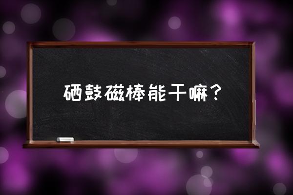 硒鼓旁边那根棍叫哪样 硒鼓磁棒能干嘛？