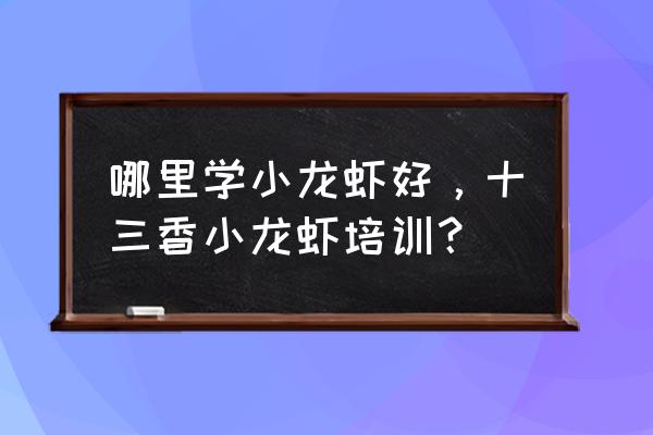 江阴夜宵小龙虾培训费用要多少 哪里学小龙虾好，十三香小龙虾培训？