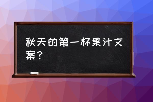 想发个果汁朋友圈怎么发 秋天的第一杯果汁文案？