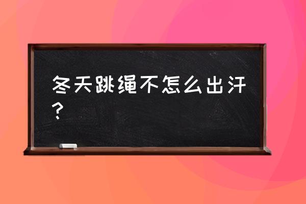 跳绳没有出太多汗是什么原因 冬天跳绳不怎么出汗？