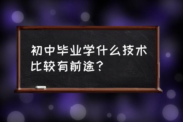 周口初中毕业学啥技术好 初中毕业学什么技术比较有前途？