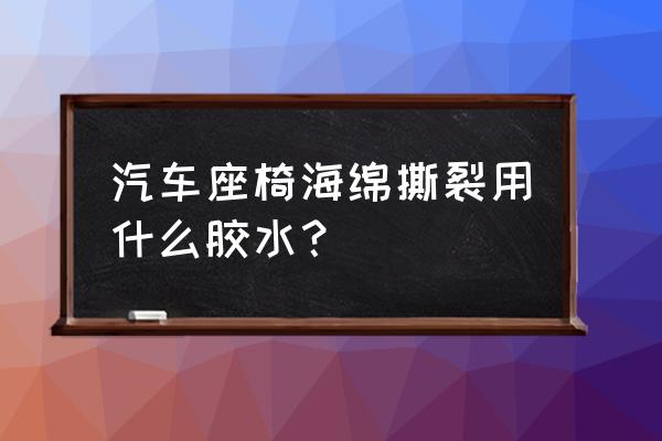 汽车坐垫海绵坏了买哪种好 汽车座椅海绵撕裂用什么胶水？