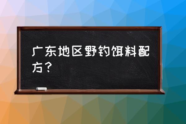 珠海钓鱼用什么鱼饵 广东地区野钓饵料配方？