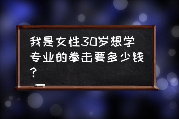 杭州女子学拳击多少钱 我是女性30岁想学专业的拳击要多少钱？