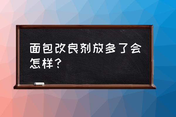 添加剂多的手撕面包能出吃吗 面包改良剂放多了会怎样？