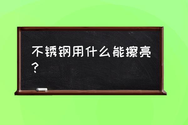 玫瑰金不锈钢怎么擦 不锈钢用什么能擦亮？