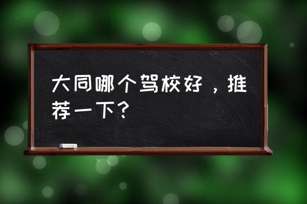 大同顺捷驾校什么位置 大同哪个驾校好，推荐一下？