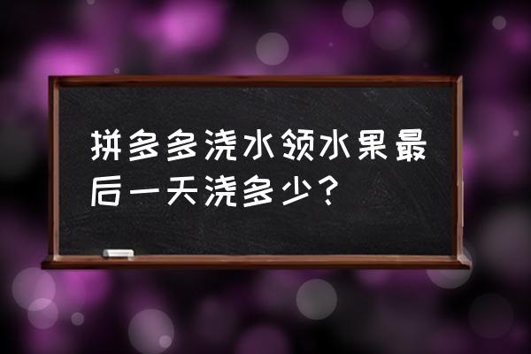 拼多多果树开花到结果浇多少次水 拼多多浇水领水果最后一天浇多少？