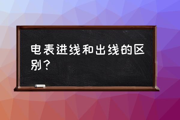 电表箱进线出线怎么看 电表进线和出线的区别？